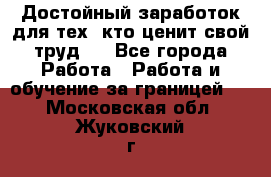 Достойный заработок для тех, кто ценит свой труд . - Все города Работа » Работа и обучение за границей   . Московская обл.,Жуковский г.